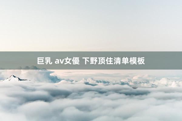 巨乳 av女優 下野顶住清单模板